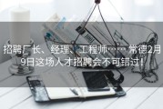 招聘厂长、经理、工程师…… 常德2月9日这场人才招聘会不可错过！