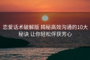 恋爱话术破解版 揭秘高效沟通的10大秘诀 让你轻松俘获芳心
