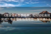 《驾驶证补办委托书，如何轻松高效完成？专业模板指南带您一探究竟！》