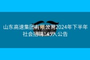 山东高速集团有限公司2024年下半年社会招聘145人公告