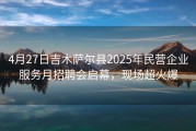 4月27日吉木萨尔县2025年民营企业服务月招聘会启幕，现场超火爆