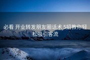 必看 开业转发朋友圈话术 5招教你轻松吸引客流