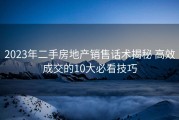 2023年二手房地产销售话术揭秘 高效成交的10大必看技巧