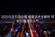 2025元旦引流必看 喊麦话术全解析 轻松引爆活动人气
