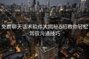 免费聊天话术软件大揭秘 5招教你轻松驾驭沟通技巧