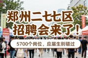 郑州二七区招聘会来了！5700个岗位，应届生别错过