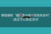 教程辅助“趣玩贵州麻将到底有挂吗”(真实可以装挂)知乎