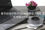 春节后深圳将迎300场招聘会，求职者不可错过的机会！
