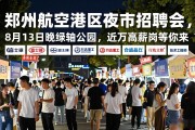 郑州航空港区夜市招聘会，8月13日晚绿轴公园，近万高薪岗等你来