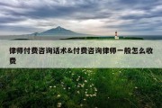 律师付费咨询话术&amp;付费咨询律师一般怎么收费