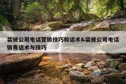 装修公司电话营销技巧和话术&amp;装修公司电话销售话术与技巧