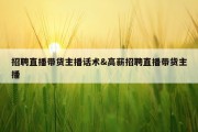 招聘直播带货主播话术&amp;高薪招聘直播带货主播