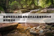 直播带货怎么做起来有话术么&amp;直播带货的详细流程话术