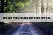 直播带货主播话术&amp;直播带货主播话术完整版