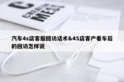 汽车4s店客服回访话术&amp;4S店客户看车后的回访怎样说