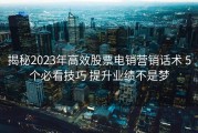 揭秘2023年高效股票电销营销话术 5个必看技巧 提升业绩不是梦