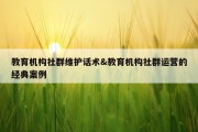教育机构社群维护话术&amp;教育机构社群运营的经典案例