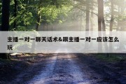 主播一对一聊天话术&amp;跟主播一对一应该怎么玩