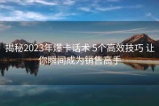 揭秘2023年爆卡话术 5个高效技巧 让你瞬间成为销售高手