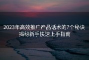 2023年高效推广产品话术的7个秘诀 揭秘新手快速上手指南