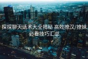 探探聊天话术大全揭秘 高效撩汉/撩妹必看技巧汇总