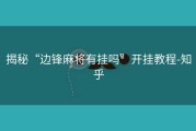 揭秘“边锋麻将有挂吗”开挂教程-知乎