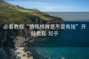 必看教程“情怀棋牌是不是有挂”开挂教程-知乎