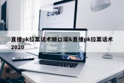 直播pk拉票话术顺口溜&amp;直播pk拉票话术2020