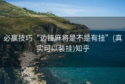 必赢技巧“边锋麻将是不是有挂”(真实可以装挂)知乎
