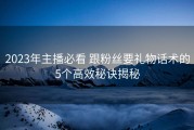 2023年主播必看 跟粉丝要礼物话术的5个高效秘诀揭秘