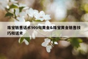 珠宝销售话术900句黄金&amp;珠宝黄金销售技巧和话术