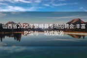 山西省2025年繁峙县专场招聘会:丰富岗位与一站式服务