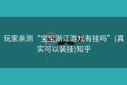 玩家亲测“宝宝浙江游戏有挂吗”(真实可以装挂)知乎