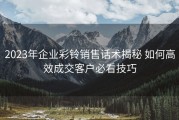 2023年企业彩铃销售话术揭秘 如何高效成交客户必看技巧