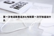 第一次电话销售话术&amp;电销第一次不知道说什么