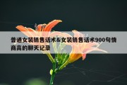 普通女装销售话术&amp;女装销售话术900句情商高的聊天记录