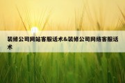 装修公司网站客服话术&amp;装修公司网络客服话术
