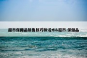 超市保健品销售技巧和话术&amp;超市 保健品