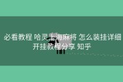  必看教程 哈灵上海麻将 怎么装挂详细开挂教程分享 知乎