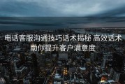 电话客服沟通技巧话术揭秘 高效话术助你提升客户满意度