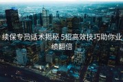 续保专员话术揭秘 5招高效技巧助你业绩翻倍
