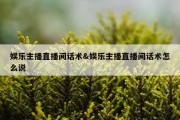 娱乐主播直播间话术&amp;娱乐主播直播间话术怎么说