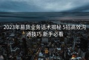 2023年易货业务话术揭秘 5招高效沟通技巧 新手必看