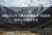 揭秘2023年马赛克美缝话术 5招高效话术让你成交无忧