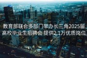 教育部联合多部门举办长三角2025届高校毕业生招聘会 提供2.1万优质岗位