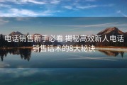 电话销售新手必看 揭秘高效新人电话销售话术的8大秘诀