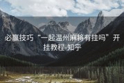 必赢技巧“一起温州麻将有挂吗”开挂教程-知乎