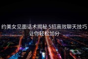 约美女见面话术揭秘 5招高效聊天技巧让你轻松加分