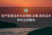 房产拓客话术大全揭秘 必看 高效话术助你业绩翻倍