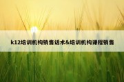 k12培训机构销售话术&amp;培训机构课程销售